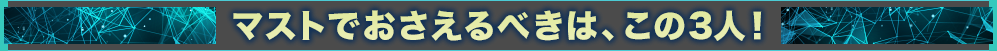 マストでおさえるべきは、この3人!