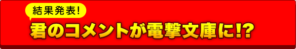 君のコメントが電撃文庫に!?