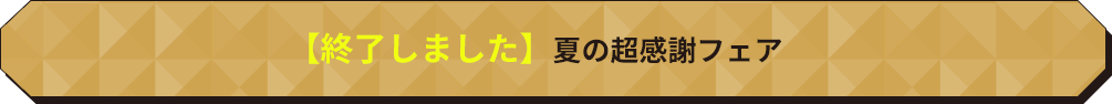 【終了しました】夏の超感謝フェア