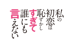 私の初恋は恥ずかしすぎて誰にも言えない