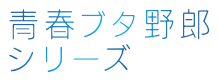 「青春ブタ野郎」シリーズ