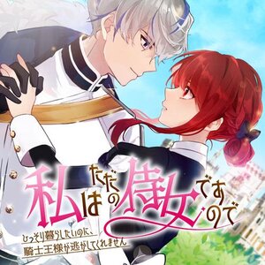 私はただの侍女ですので　 ひっそり暮らしたいのに、騎士王様が逃がしてくれません サムネイル画像