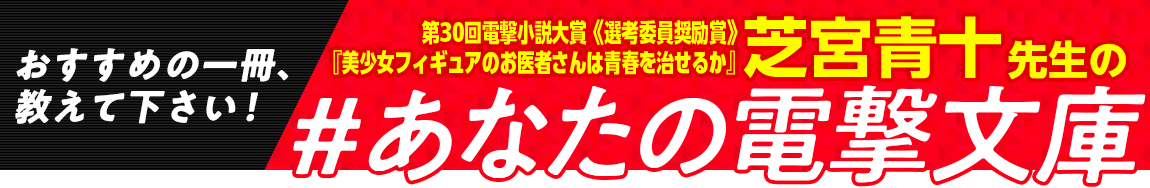 第30回電撃小説大賞《選考委員奨励賞》『美少女フィギュアのお医者さんは青春を治せるか』芝宮青十先生の #あなたの電撃文庫