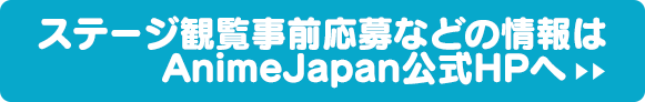 ステージ観覧事前応募などの情報はAnimeJapan公式HPへ