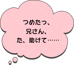 つめたっ、兄さん、た、助けて……