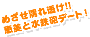 めざせ濡れ透け!!恵美と水鉄砲デート！