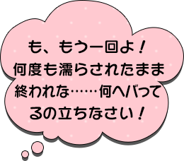 も、もう一回よ！何度も濡らされたまま終われな・・・何ヘバってるの立ちなさい！