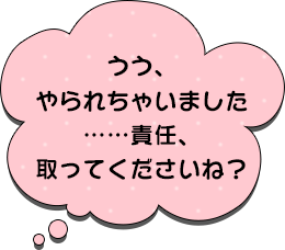 うう、やられちゃいました……責任、取ってくださいね？