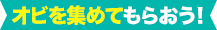 オビを集めてもらおう！