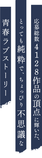 応募総数4128作品の頂点に輝いた、とっても純粋で、ちょっぴり不思議な青春ラブストーリー