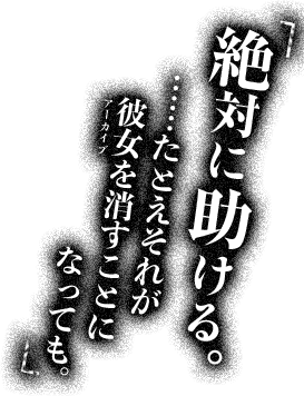 絶対に助ける……例えそれが彼女を消すことになっても。