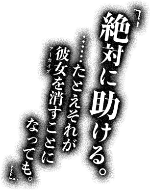 絶対に助ける……例えそれが彼女を消すことになっても。