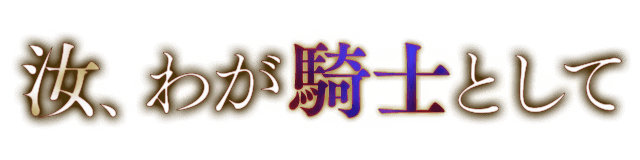 汝、わが騎士として