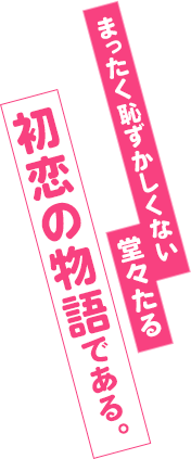 まったく恥ずかしくない堂々たる初恋の物語である。