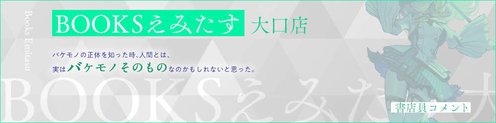 BOOKSえみたす 大口店 バケモノの正体を知った時、人間とは、実はバケモノそのものなのかもしれないと思った。