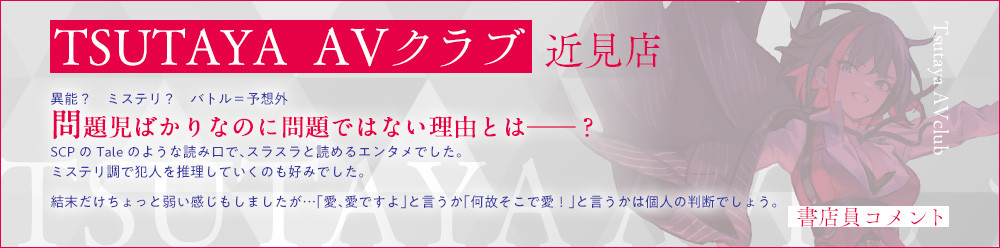 TSUTAYA ＡＶクラブ 近見店 異能？　ミステリ？　バトル＝予想外問題児ばかりなのに問題ではない理由とは――？SCPのTaleのような読み口で、スラスラと読めるエンタメでした。ミステリ調で犯人を推理していくのも好みでした。結末だけちょっと弱い感じもしましたが…「愛、愛ですよ」と言うか「何故そこで愛！」と言うかは個人の判断でしょう。