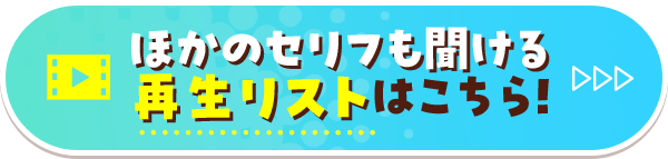 ほかのセリフも聞ける再生リストはこちら！