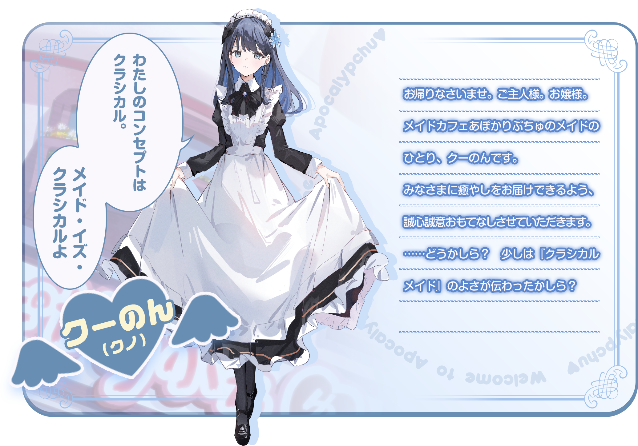 「わたしのコンセプトはクラシカル。メイド・イズ・クラシカルよ」お帰りなさいませ。ご主人様。お嬢様。メイドカフェあぽかりぷちゅのメイドのひとり、クーのんです。みなさまに癒やしをお届けできるよう、誠心誠意おもてなしさせていただきます。……どうかしら？　少しは『クラシカルメイド』のよさが伝わったかしら？