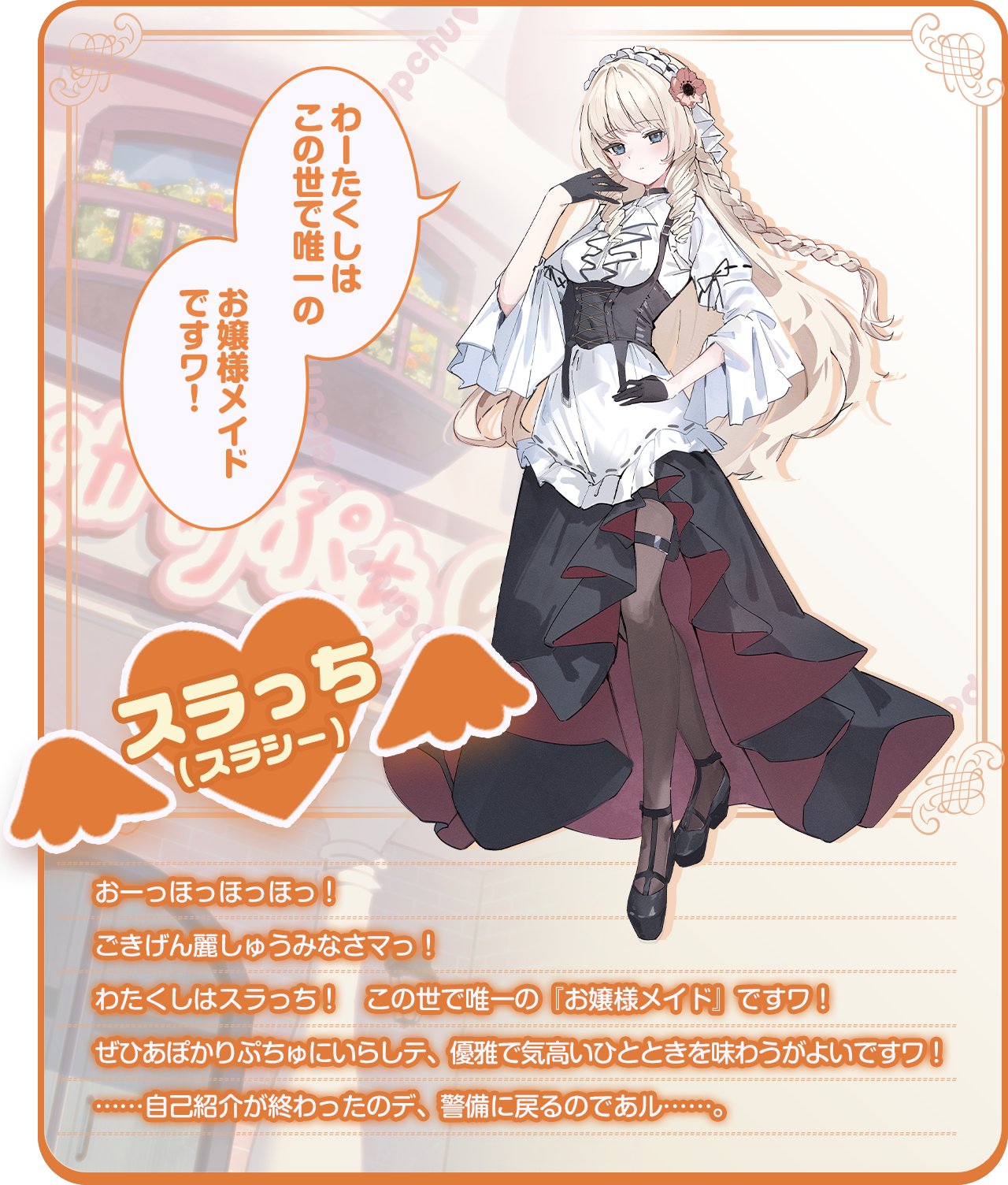 「わーたくしはこの世で唯一のお嬢様メイドですワ！」おーっほっほっほっ！　ごきげん麗しゅうみなさマっ！わたくしはスラっち！　この世で唯一の『お嬢様メイド』ですワ！ぜひあぽかりぷちゅにいらしテ、優雅で気高いひとときを味わうがよいですワ！……うム……自己紹介と宣伝はこんなところでよいであろウ……。