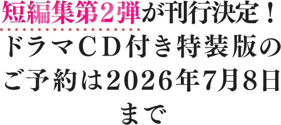 短編集第２弾が刊行決定！ドラマＣＤ付き特装版のご予約は2026年7月8日まで