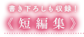 書き下ろしも収録！《短編集》