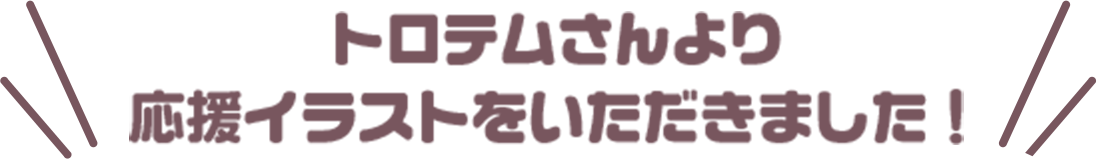 トロテムさんより応援イラストをいただきました！