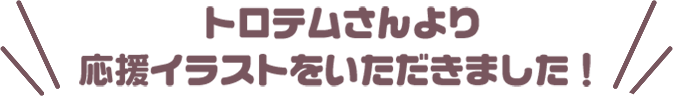 トロテムさんより応援イラストをいただきました！