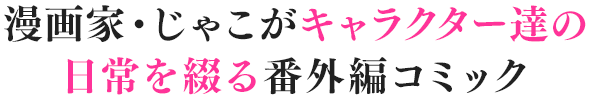 漫画家・じゃこがキャラクター達の日常を綴る番外編コミック