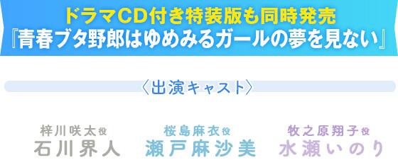 ドラマCD付き特装版も同時発売『青春ブタ野郎はゆめみるガールの夢を見ない』〈出演キャスト〉梓川咲太役　石川界人/桜島麻衣役　瀬戸麻沙美/牧之原翔子役　水瀬いのり