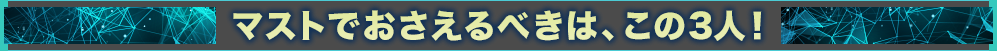 マストでおさえるべきは、この3人！