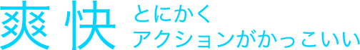 爽快 とにかくアクションがかっこいい