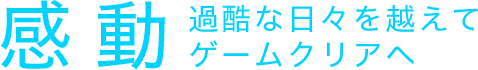 感動 過酷な日々を越えてゲームクリアヘ