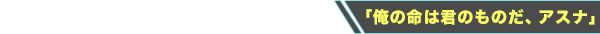 「俺の命は君のものだ、アスナ」
