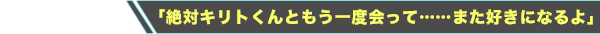 「絶対キリトくんともう一度会って……また好きになるよ」