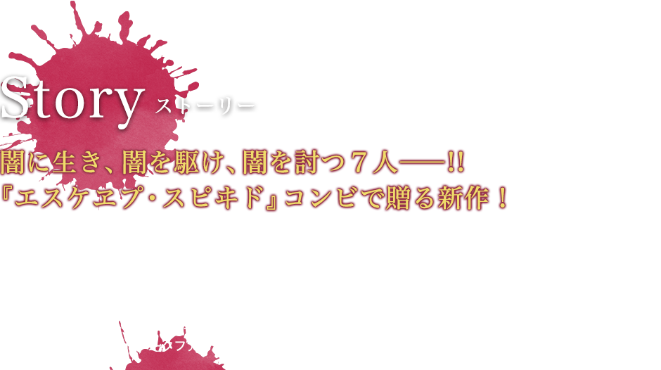 STORY 闇に生き、闇を駆け、闇を討つ７人――!!『エスケヱプ・スピヰド』コンビで贈る新作！ 目覚めた少年は、何者でもなかった。 “再葬開始”の合図と共に、いつの間にか持っていた火の粉を纏う刃を振るい、異形の敵を倒すのみ。 “境死者 No.7”――赤鉄。それが、彼に新たに与えられた名だった。　なぜ自分は戦うのか――。No.6である美しき少女・紫遠と共に、訳のわからぬまま死闘に身を投じる赤鉄は、やがてある事実にたどり着く。No.7の称号を持つ“先代”がいたこと、そして自分がその人物に殺され、No.7を“継承”したことを……！　現代ダークファンタジー、開幕！