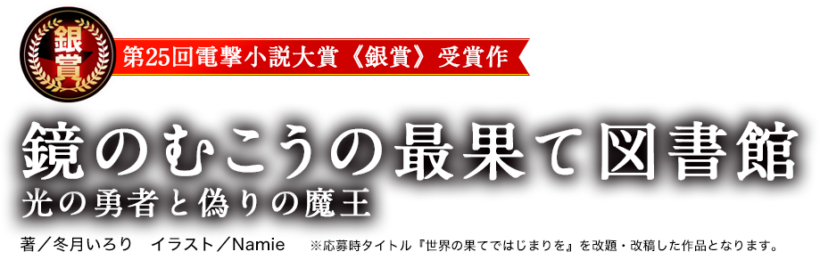 第25回電撃小説大賞《銀賞》受賞作 鏡のむこうの最果て図書館 光の勇者と偽りの魔王 著／冬月いろり イラスト／Namite