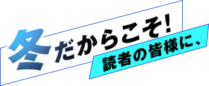 冬だからこそ！読者の皆様に、