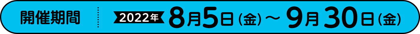 開催期間2022年8月5日(金)~9月30日(金)