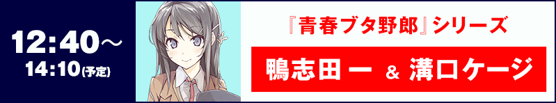 12:40〜14:10 『青春ブタ野郎』シリーズ 鴨志田 一 ＆ 溝口ケージ