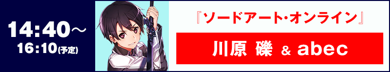 1４:40〜1６:10 『ソードアート・オンライン』 川原 礫 ＆ abec